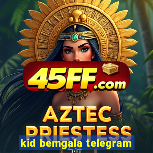 kid bemgala telegram